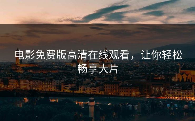 电影免费版高清在线观看,让你轻松畅享大片