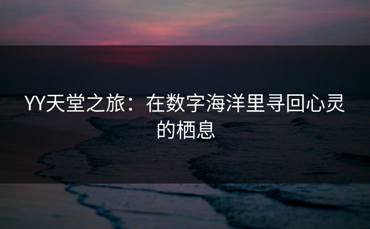 YY天堂之旅:在数字海洋里寻回心灵的栖息