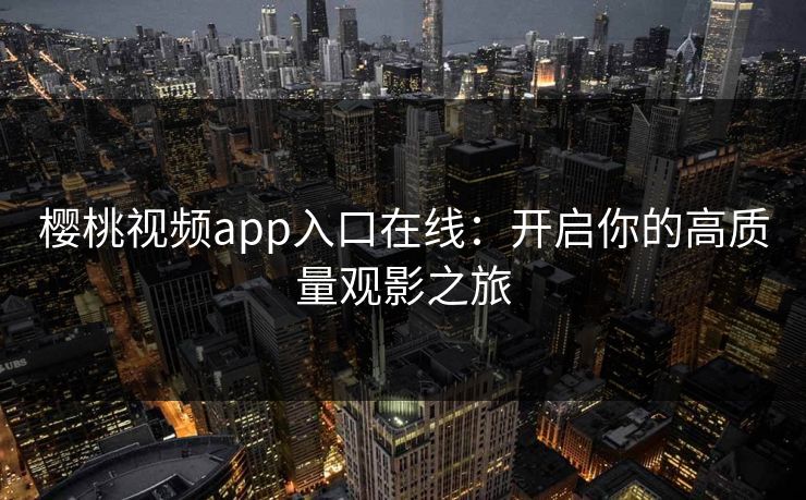 樱桃视频app入口在线：开启你的高质量观影之旅