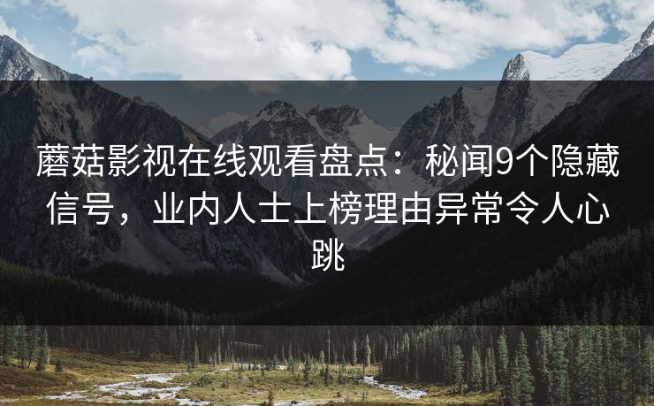 蘑菇影视在线观看盘点:秘闻9个隐藏信号,业内人士上榜理由异常令人心跳 蘑菇影视在线观看盘点:秘闻9个隐藏信号,业内人士上榜理由异常令人心跳