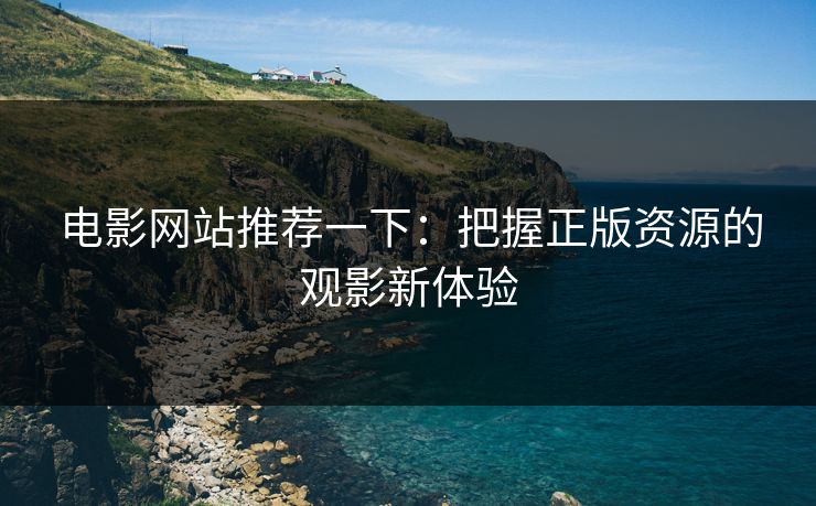 电影网站推荐一下:把握正版资源的观影新体验