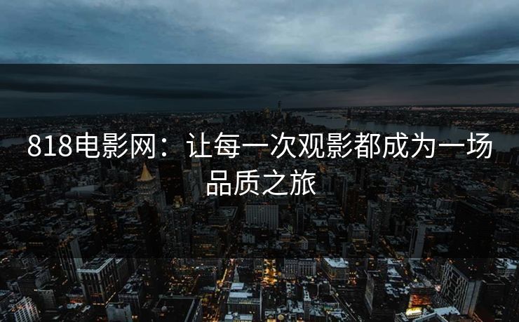 818电影网：让每一次观影都成为一场品质之旅