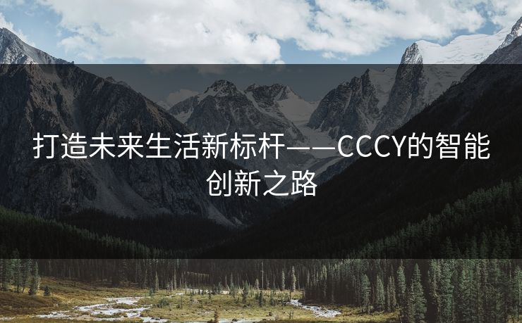 打造未来生活新标杆——CCCY的智能创新之路