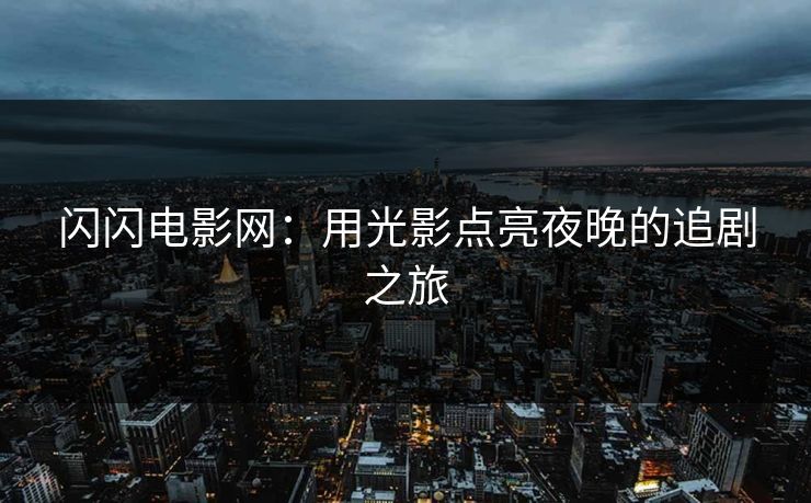 闪闪电影网:用光影点亮夜晚的追剧之旅