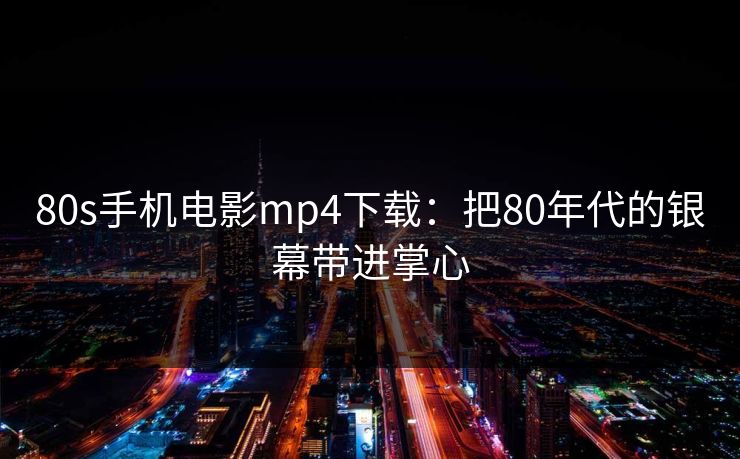 80s手机电影mp4下载:把80年代的银幕带进掌心