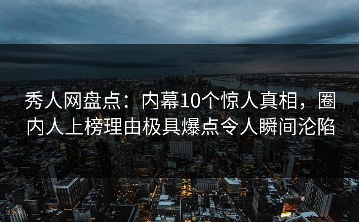 秀人网盘点:内幕10个惊人真相,圈内人上榜理由极具爆点令人瞬间沦陷 秀人网盘点:内幕10个惊人真相,圈内人上榜理由极具爆点令人瞬间沦陷