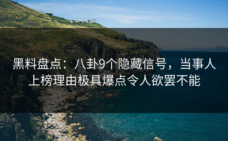 黑料盘点:八卦9个隐藏信号,当事人上榜理由极具爆点令人欲罢不能 黑料盘点:八卦9个隐藏信号,当事人上榜理由极具爆点令人欲罢不能