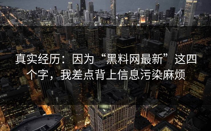 真实经历：因为“黑料网最新”这四个字，我差点背上信息污染麻烦
