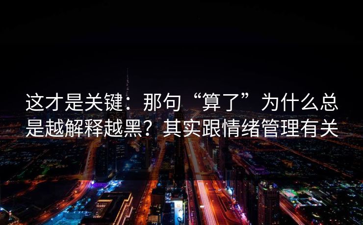 这才是关键：那句“算了”为什么总是越解释越黑？其实跟情绪管理有关