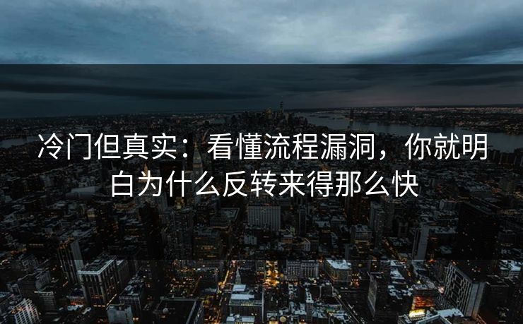 冷门但真实：看懂流程漏洞，你就明白为什么反转来得那么快