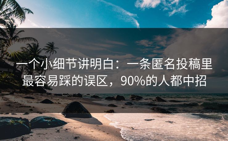 一个小细节讲明白：一条匿名投稿里最容易踩的误区，90%的人都中招