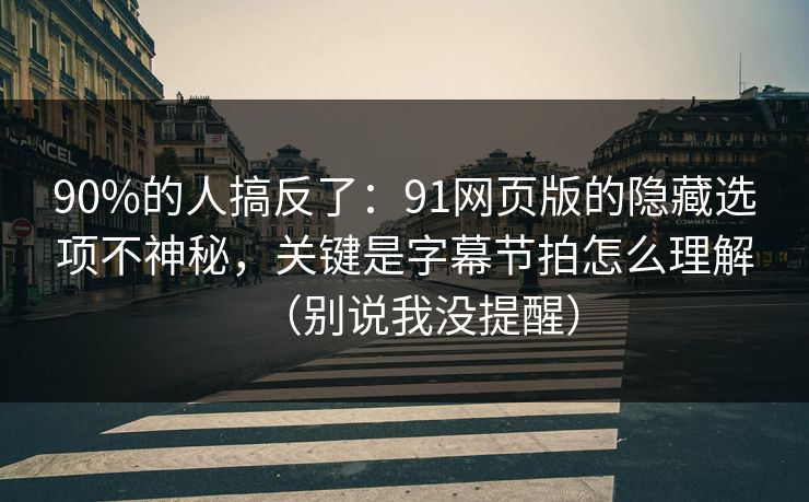 90%的人搞反了：91网页版的隐藏选项不神秘，关键是字幕节拍怎么理解（别说我没提醒）
