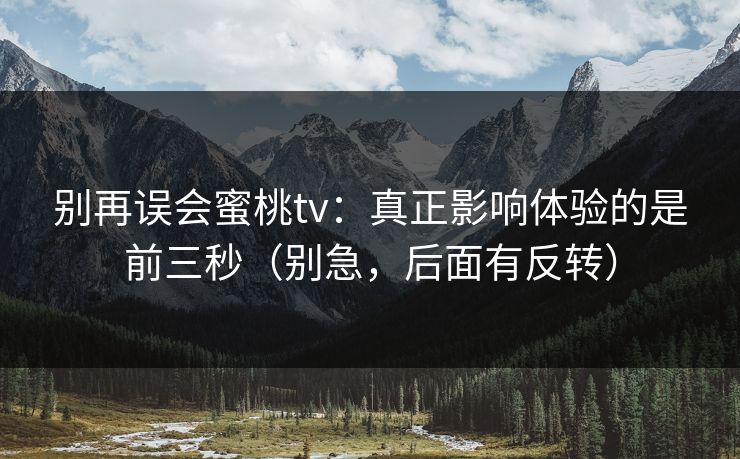 别再误会蜜桃tv：真正影响体验的是前三秒（别急，后面有反转）